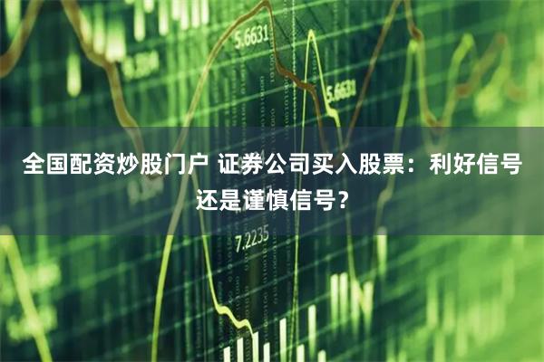 全国配资炒股门户 证券公司买入股票：利好信号还是谨慎信号？