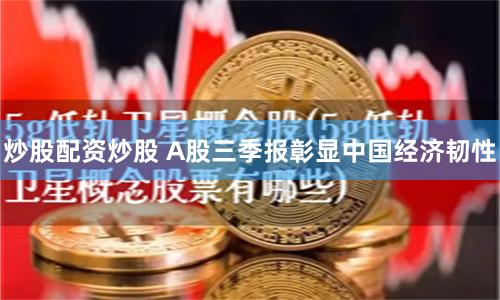 炒股配资炒股 A股三季报彰显中国经济韧性