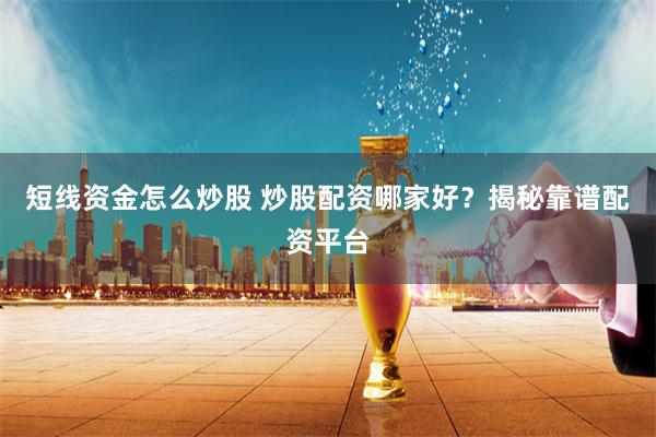 短线资金怎么炒股 炒股配资哪家好？揭秘靠谱配资平台