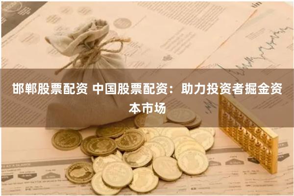 邯郸股票配资 中国股票配资：助力投资者掘金资本市场