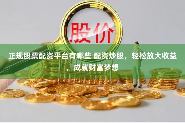 正规股票配资平台有哪些 配资炒股，轻松放大收益，成就财富梦想