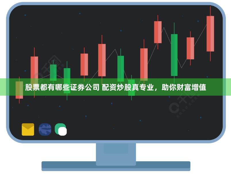 股票都有哪些证券公司 配资炒股真专业，助你财富增值