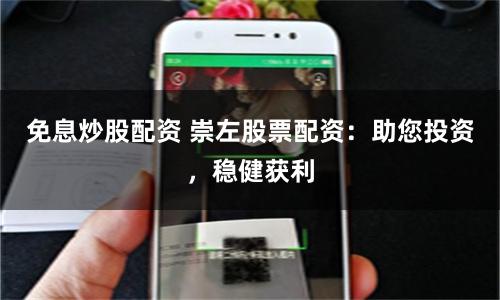 免息炒股配资 崇左股票配资：助您投资，稳健获利