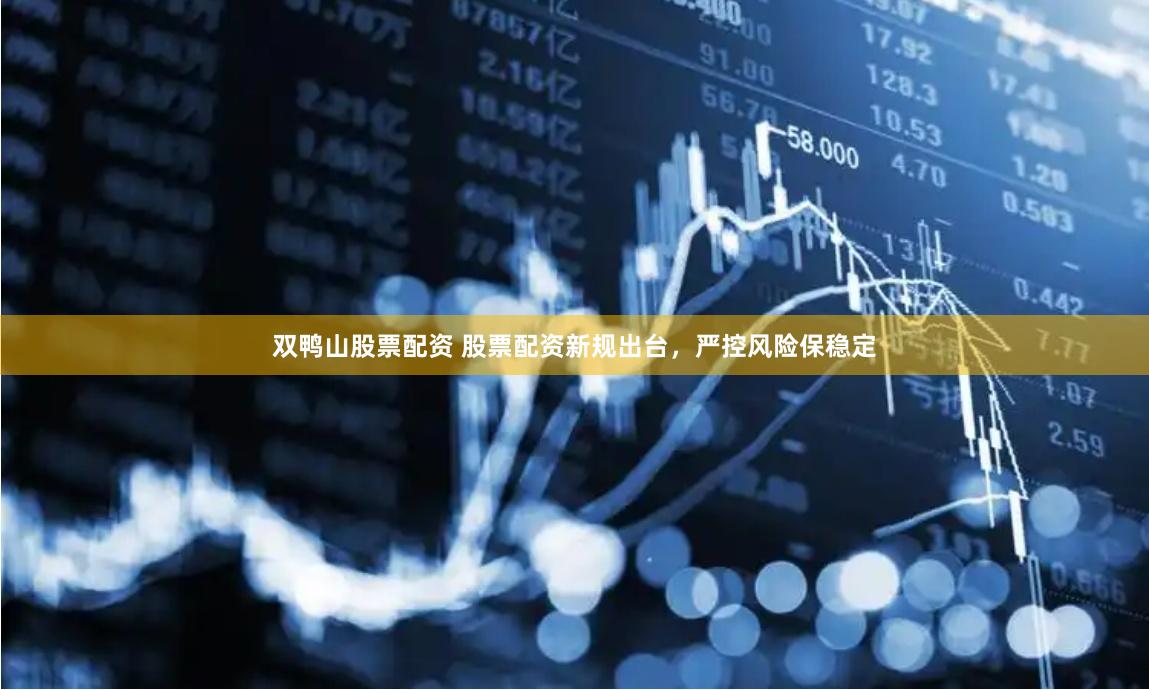 双鸭山股票配资 股票配资新规出台，严控风险保稳定