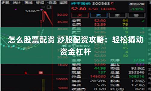 怎么股票配资 炒股配资攻略：轻松撬动资金杠杆