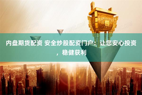 内盘期货配资 安全炒股配资门户：让您安心投资，稳健获利
