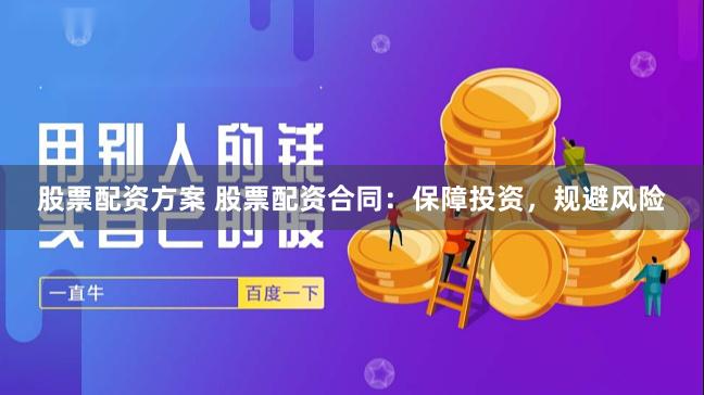 股票配资方案 股票配资合同：保障投资，规避风险