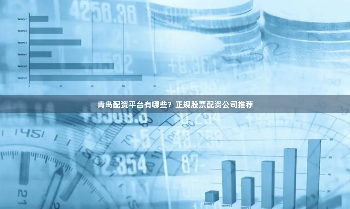 青岛配资平台有哪些？正规股票配资公司推荐