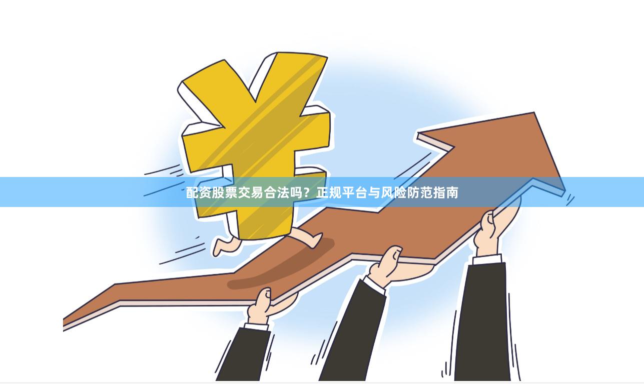配资股票交易合法吗？正规平台与风险防范指南