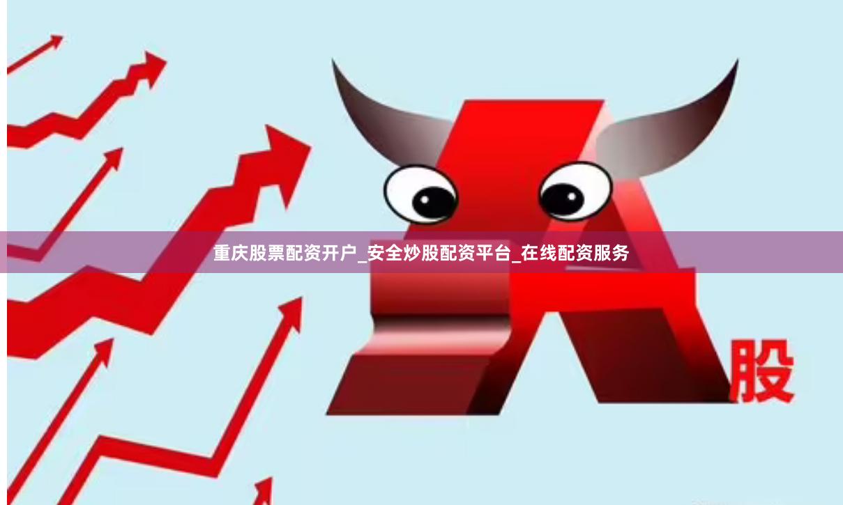 重庆股票配资开户_安全炒股配资平台_在线配资服务