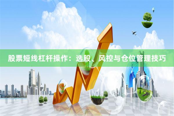 股票短线杠杆操作：选股、风控与仓位管理技巧