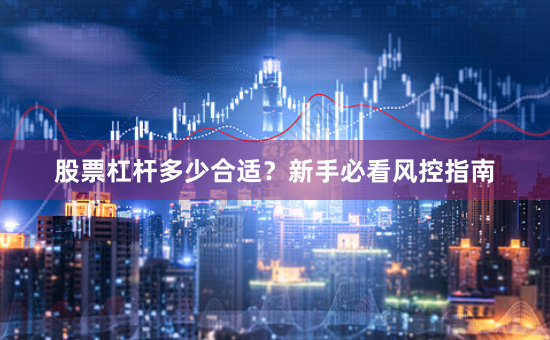 股票杠杆多少合适？新手必看风控指南