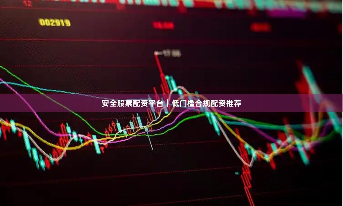 安全股票配资平台｜低门槛合规配资推荐