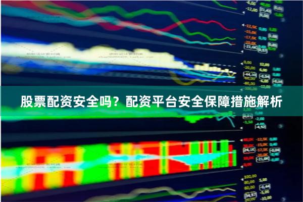 股票配资安全吗？配资平台安全保障措施解析