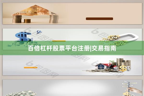 百倍杠杆股票平台注册|交易指南