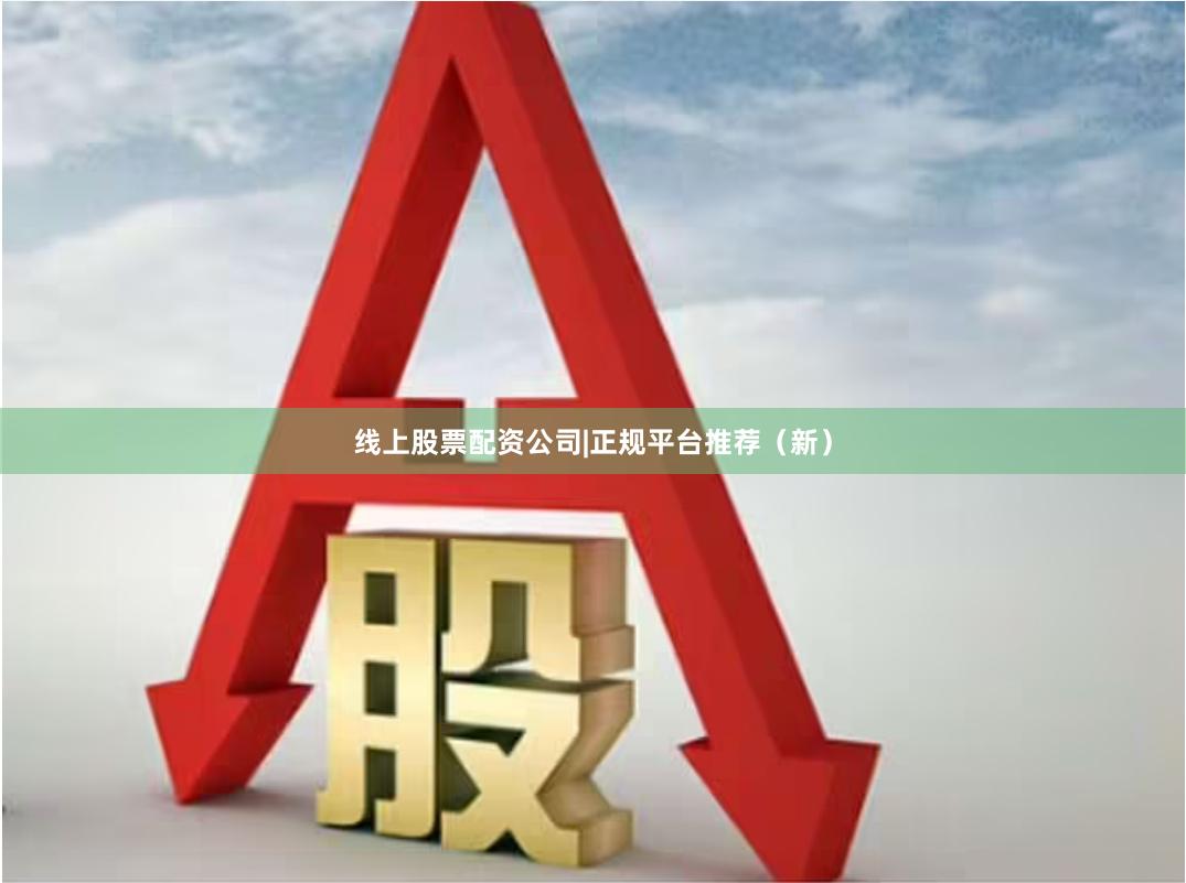 线上股票配资公司|正规平台推荐（新）