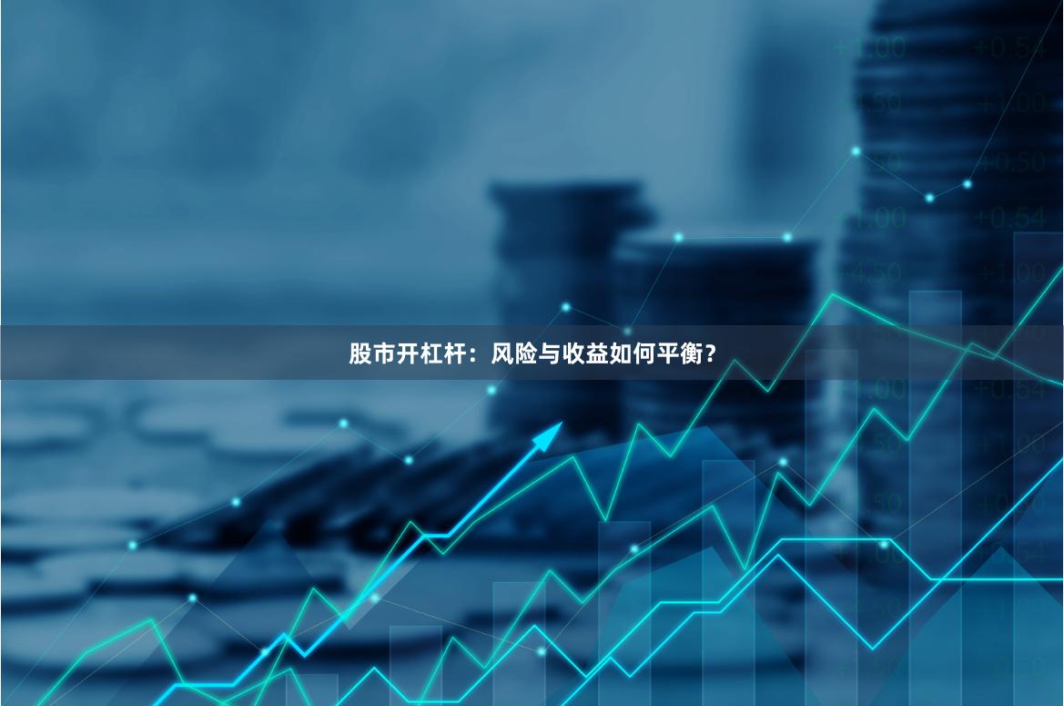 股市开杠杆：风险与收益如何平衡？